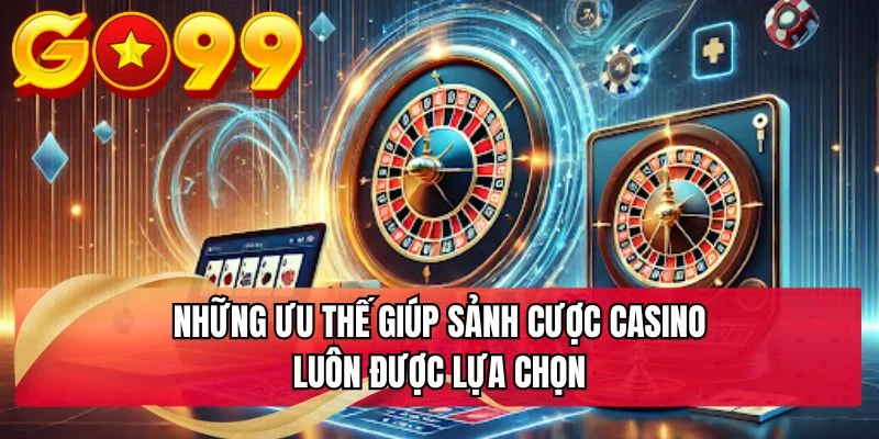 Những ưu thế giúp sảnh cược casino luôn được lựa chọn